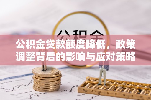 元阳公积金贷款额度降低，政策调整背后的影响与应对策略