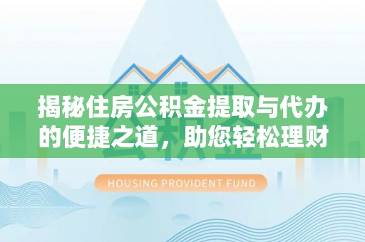 元阳揭秘住房公积金提取与代办的便捷之道，助您轻松理财