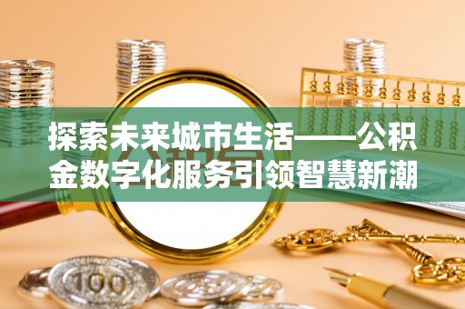 元阳探索未来城市生活——公积金数字化服务引领智慧新潮流