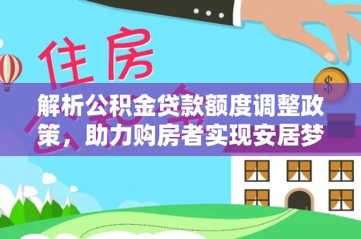 元阳解析公积金贷款额度调整政策，助力购房者实现安居梦想
