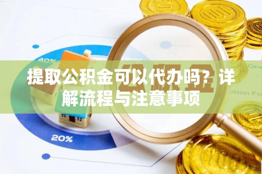 元阳提取公积金可以代办吗？详解流程与注意事项