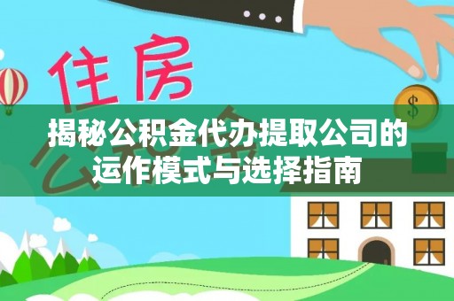 元阳揭秘公积金代办提取公司的运作模式与选择指南