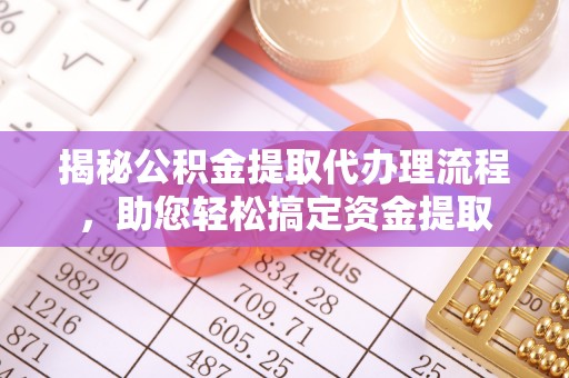 元阳揭秘公积金提取代办理流程，助您轻松搞定资金提取