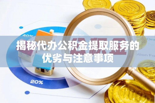 元阳揭秘代办公积金提取服务的优劣与注意事项