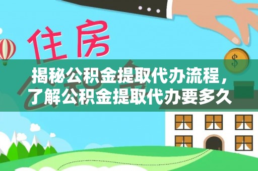 元阳揭秘公积金提取代办流程，了解公积金提取代办要多久的关键因素