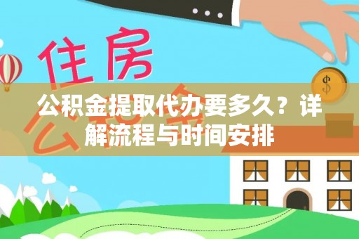 元阳公积金提取代办要多久？详解流程与时间安排