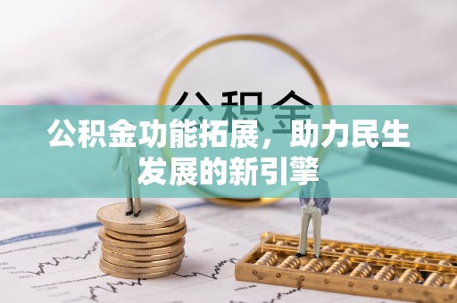 元阳公积金功能拓展，助力民生发展的新引擎