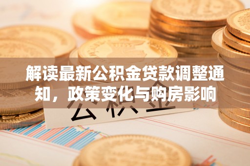 元阳解读最新公积金贷款调整通知，政策变化与购房影响