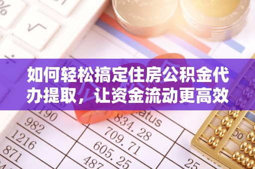 元阳如何轻松搞定住房公积金代办提取，让资金流动更高效