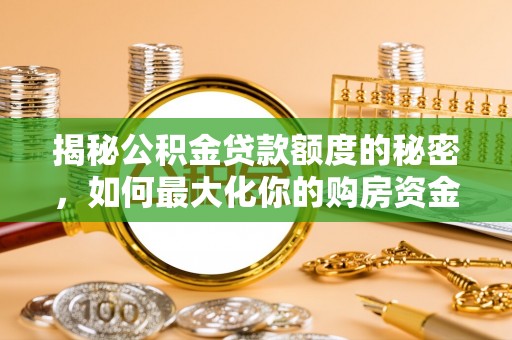 元阳揭秘公积金贷款额度的秘密，如何最大化你的购房资金