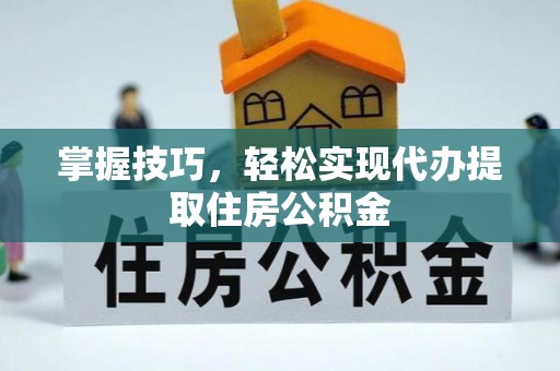 元阳掌握技巧，轻松实现代办提取住房公积金