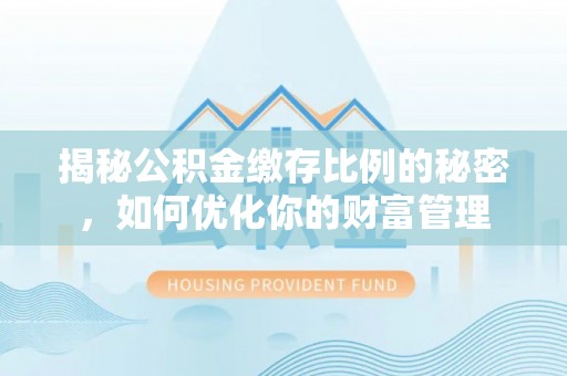 元阳揭秘公积金缴存比例的秘密，如何优化你的财富管理