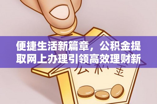 元阳便捷生活新篇章，公积金提取网上办理引领高效理财新趋势