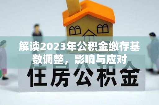 元阳解读2023年公积金缴存基数调整，影响与应对