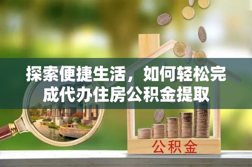 元阳探索便捷生活，如何轻松完成代办住房公积金提取