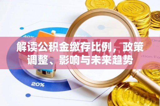 元阳解读公积金缴存比例，政策调整、影响与未来趋势