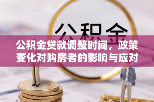 元阳公积金贷款调整时间，政策变化对购房者的影响与应对策略