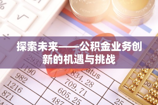 元阳探索未来——公积金业务创新的机遇与挑战