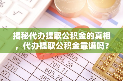 元阳揭秘代办提取公积金的真相，代办提取公积金靠谱吗？