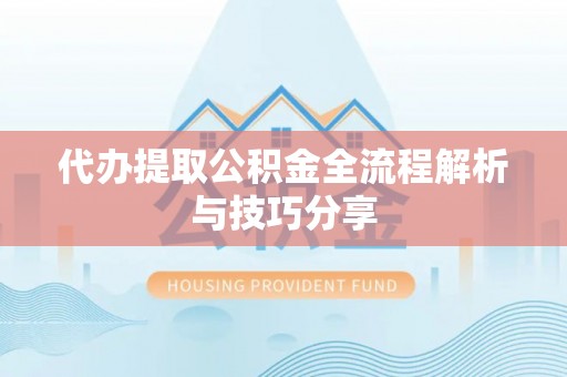 元阳代办提取公积金全流程解析与技巧分享