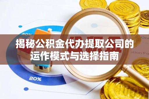 元阳揭秘公积金代办提取公司的运作模式与选择指南