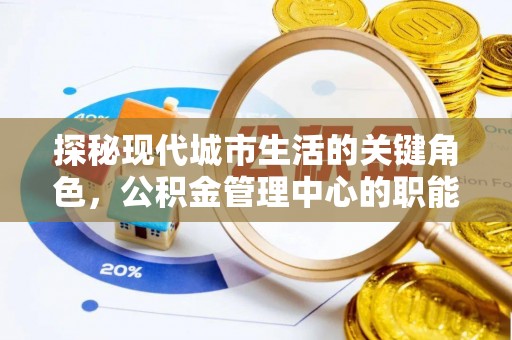 元阳探秘现代城市生活的关键角色，公积金管理中心的职能与影响