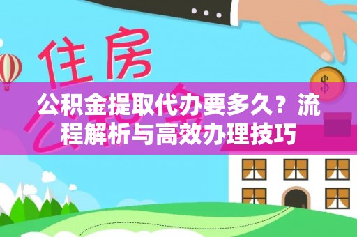 元阳公积金提取代办要多久？流程解析与高效办理技巧
