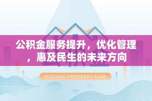 元阳公积金服务提升，优化管理，惠及民生的未来方向