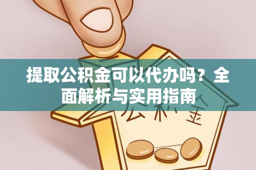 元阳提取公积金可以代办吗？全面解析与实用指南