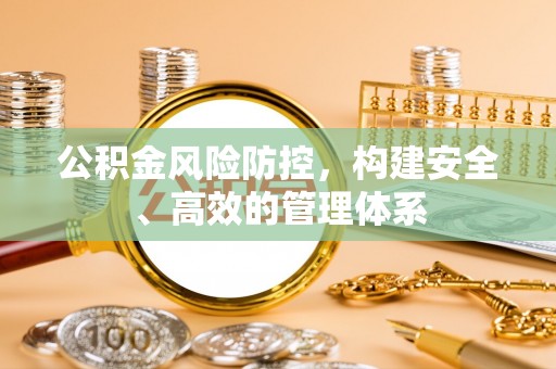 元阳公积金风险防控，构建安全、高效的管理体系
