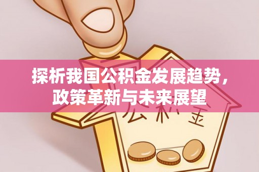元阳探析我国公积金发展趋势，政策革新与未来展望