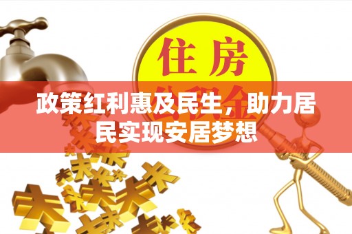 元阳政策红利惠及民生，助力居民实现安居梦想