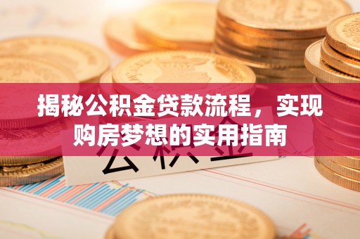 元阳揭秘公积金贷款流程，实现购房梦想的实用指南