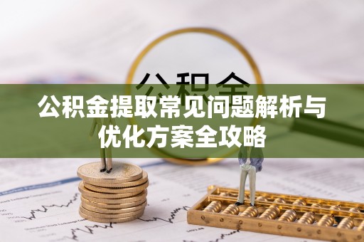 元阳公积金提取常见问题解析与优化方案全攻略