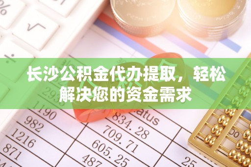 元阳长沙公积金代办提取，轻松解决您的资金需求