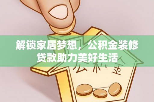 元阳解锁家居梦想，公积金装修贷款助力美好生活