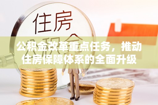 元阳公积金改革重点任务，推动住房保障体系的全面升级