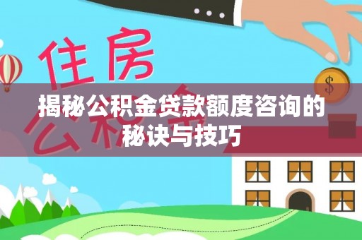 元阳揭秘公积金贷款额度咨询的秘诀与技巧
