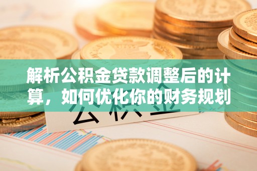 元阳解析公积金贷款调整后的计算，如何优化你的财务规划