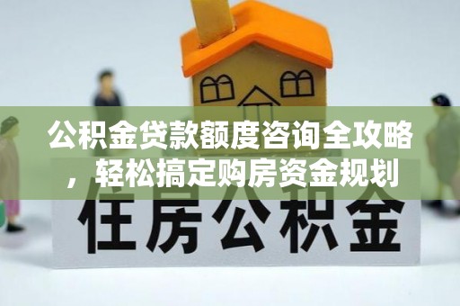 元阳公积金贷款额度咨询全攻略，轻松搞定购房资金规划