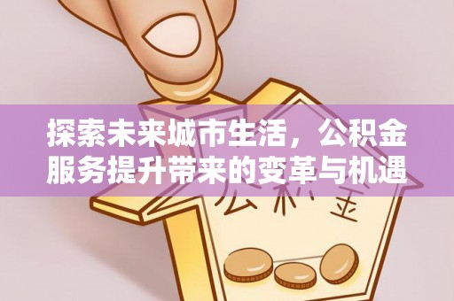 元阳探索未来城市生活，公积金服务提升带来的变革与机遇