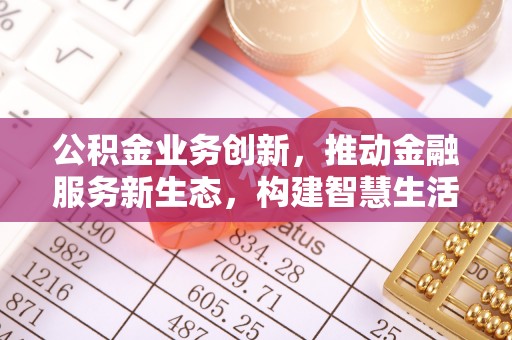元阳公积金业务创新，推动金融服务新生态，构建智慧生活新未来