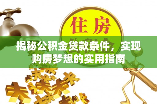 元阳揭秘公积金贷款条件，实现购房梦想的实用指南