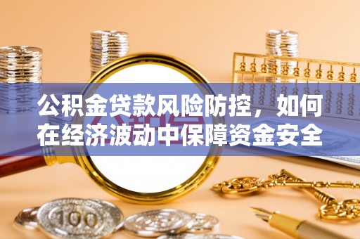 元阳公积金贷款风险防控，如何在经济波动中保障资金安全
