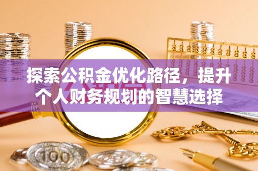 元阳探索公积金优化路径，提升个人财务规划的智慧选择