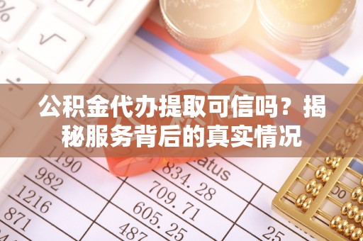元阳公积金代办提取可信吗？揭秘服务背后的真实情况