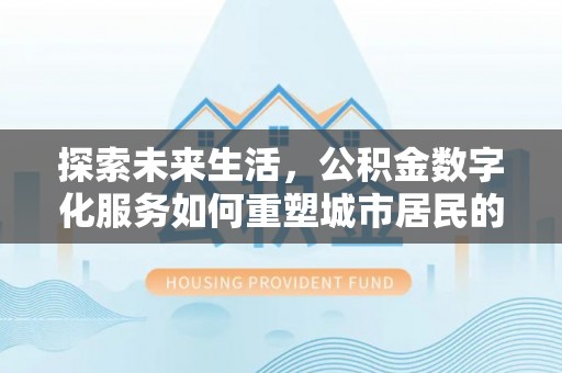 元阳探索未来生活，公积金数字化服务如何重塑城市居民的财务管理