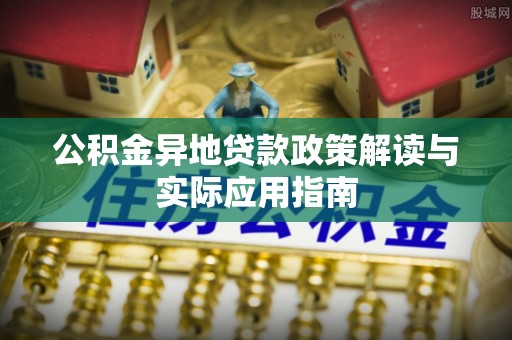 元阳公积金异地贷款政策解读与实际应用指南
