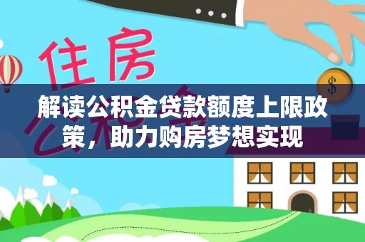 元阳解读公积金贷款额度上限政策，助力购房梦想实现