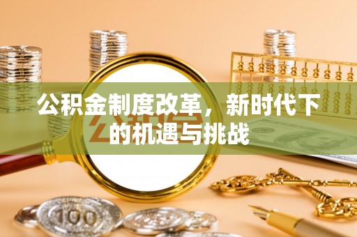 元阳公积金制度改革，新时代下的机遇与挑战